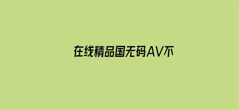 在线精品国无码AV不卡顿电影封面图