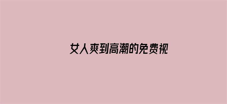 >女人爽到高潮的免费视频横幅海报图